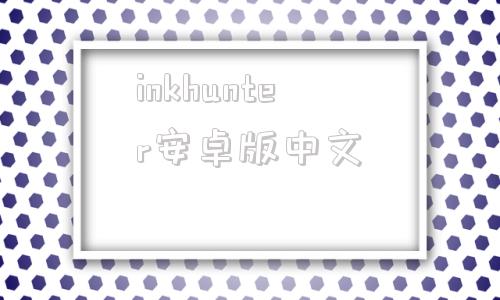 inkhunter安卓版中文hunterpie最新版本无法映射