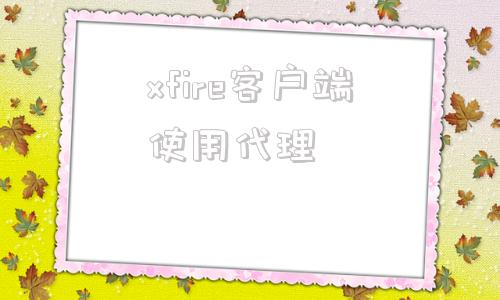 xfire客户端使用代理的简单介绍