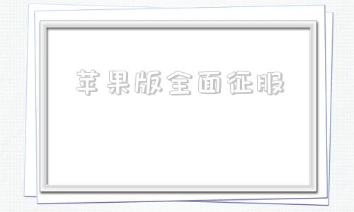 苹果版全面征服应用版下载苹果版免费